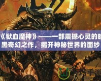 《獄血魔神》——一部震撼心靈的暗黑奇幻之作，揭開(kāi)神秘世界的面紗