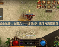 最后的戰(zhàn)士攻略大全圖文——終極戰(zhàn)斗技巧與資源獲取全解析！