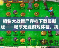 植物大戰(zhàn)僵尸存檔下載最新版——暢享無縫游戲體驗，挑戰(zhàn)更高難度！