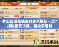 夢幻西游充值返利多久刷新一次？揭秘最優(yōu)攻略，輕松享返利
