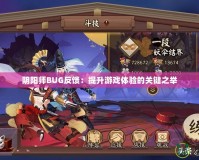 陰陽師BUG反饋：提升游戲體驗(yàn)的關(guān)鍵之舉