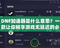 DNF加速器是什么意思？一款讓你暢享游戲無(wú)延遲的必備工具