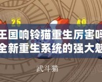 洛克王國響鈴貓重生厲害嗎？揭秘全新重生系統(tǒng)的強大魅力