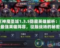 《神魔圣域1.3.5隱藏英雄解析：探索最強(qiáng)英雄陣容，征服戰(zhàn)場的秘密武器！》