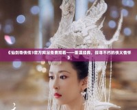《仙劍奇?zhèn)b傳3官方網(wǎng)站免費(fèi)觀看——重溫經(jīng)典，探尋不朽的俠義情懷》