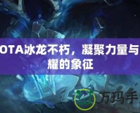 DOTA冰龍不朽，凝聚力量與榮耀的象征