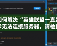 如何解決“英雄聯(lián)盟一直顯示無法連接服務(wù)器，請檢查你的網(wǎng)絡(luò)連接”問題？