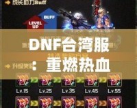 DNF臺灣服：重燃熱血冒險，探索極限挑戰(zhàn)的全新體驗