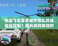 俠盜飛車罪惡城市怎么改成鼠標控制？提升游戲體驗的終極指南！