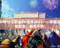 DNF什么職業(yè)PK強(qiáng)勢(shì)2021——掌握這些職業(yè)，戰(zhàn)無(wú)不勝！