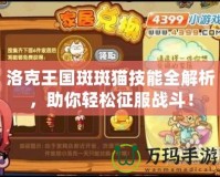 洛克王國斑斑貓技能全解析，助你輕松征服戰(zhàn)斗！