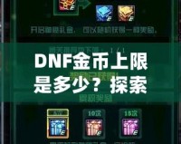 DNF金幣上限是多少？探索《地下城與勇士》金幣的秘密與優(yōu)化策略