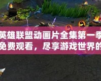 英雄聯(lián)盟動畫片全集第一季免費觀看，盡享游戲世界的精彩冒險