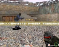 反恐精英CS1.6下載手機版中文版：掌中重溫經(jīng)典，體驗最真實的射擊戰(zhàn)斗！