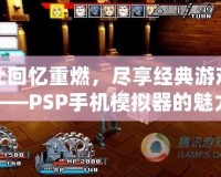 讓回憶重燃，盡享經(jīng)典游戲——PSP手機模擬器的魅力