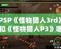PSP《怪物獵人3rd》和《怪物獵人P3》哪個(gè)好玩？揭秘兩大經(jīng)典之爭(zhēng)！