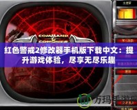 紅色警戒2修改器手機(jī)版下載中文：提升游戲體驗(yàn)，盡享無(wú)盡樂(lè)趣
