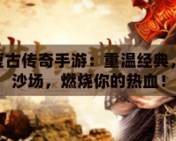 180復(fù)古傳奇手游：重溫經(jīng)典，再戰(zhàn)沙場，燃燒你的熱血！