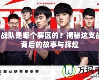 M5戰(zhàn)隊(duì)是哪個(gè)賽區(qū)的？揭秘這支戰(zhàn)隊(duì)背后的故事與輝煌