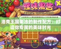洛克王國果凍的制作配方：打造你專屬的美味時(shí)光