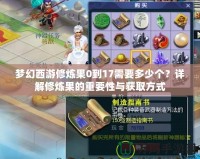 夢(mèng)幻西游修煉果0到17需要多少個(gè)？詳解修煉果的重要性與獲取方式