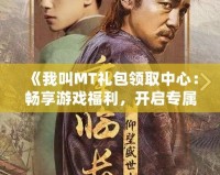 《我叫MT禮包領(lǐng)取中心：暢享游戲福利，開啟專屬冒險(xiǎn)之旅》
