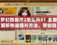 夢幻西餐廳2怎么升5？全面解析快速提升方法，帶你輕松玩轉(zhuǎn)游戲！