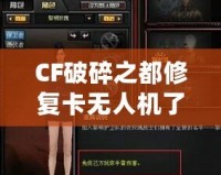 CF破碎之都修復(fù)卡無(wú)人機(jī)了嗎？揭秘破碎之都修復(fù)系統(tǒng)與未來(lái)發(fā)展
