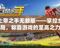 上帝之手無(wú)敵版——掌控全局，稱霸游戲的至高之力