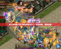 盛大傳奇客戶端下載完整版官方——重溫經(jīng)典，重燃激情！
