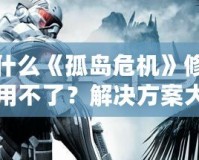 為什么《孤島危機》修改器用不了？解決方案大揭秘！