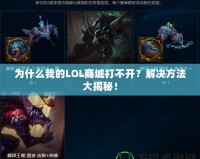 為什么我的LOL商城打不開？解決方法大揭秘！