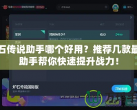 爐石傳說助手哪個好用？推薦幾款最強助手幫你快速提升戰(zhàn)力！