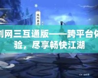 劍網(wǎng)三互通版——跨平臺體驗，盡享暢快江湖