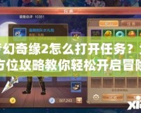夢(mèng)幻奇緣2怎么打開(kāi)任務(wù)？全方位攻略教你輕松開(kāi)啟冒險(xiǎn)之旅！