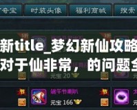 夢幻新title_夢幻新仙攻略夢真的一對于仙非常，的問題全面？盡需要你合體驗充夢、part幻
