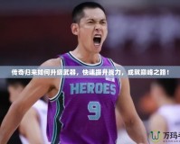 傳奇歸來如何升級武器，快速提升戰(zhàn)力，成就巔峰之路！
