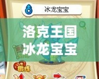 洛克王國(guó)冰龍寶寶怎么得到？輕松獲得冰龍寶寶的終極攻略！