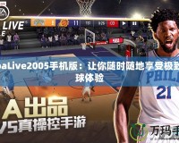 NbaLive2005手機(jī)版：讓你隨時隨地享受極致籃球體驗(yàn)