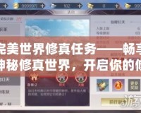 完美世界修真任務——暢享神秘修真世界，開啟你的修行之旅！