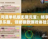 《問道單機(jī)版無限元寶：暢享無盡樂趣，領(lǐng)略極致游戲體驗(yàn)》