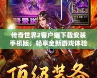 傳奇世界2客戶端下載安裝手機(jī)版，暢享全新游戲體驗