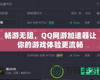 暢游無阻，QQ網(wǎng)游加速器讓你的游戲體驗更流暢
