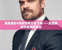鬼屋魔影5視頻攻略大全下載——全面解鎖恐怖游戲體驗(yàn)
