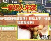 DNF激活碼在哪激活？輕松上手，快速體驗(yàn)游戲福利！