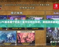 怪物獵人PC版本哪個好玩？全方位對比分析，助你選擇最適合的版本！
