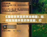 《魔獸世界草藥學(xué)攻略圖：如何高效提升草藥學(xué)技能，打造完美藥草采集之路》