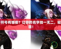 DNF名字符號有哪些？讓你的名字獨一無二，輕松引人注目！