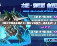 《賽爾號泰沃斯超進化：解鎖全新戰(zhàn)力，激戰(zhàn)未來！》