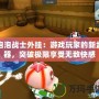 泡泡戰(zhàn)士外掛：游戲玩家的新武器，突破極限享受無(wú)敵快感